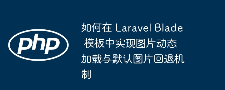 LaravelBlade图片动态加载与默认图设置