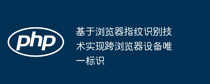 浏览器指纹识别实现跨设备唯一标识