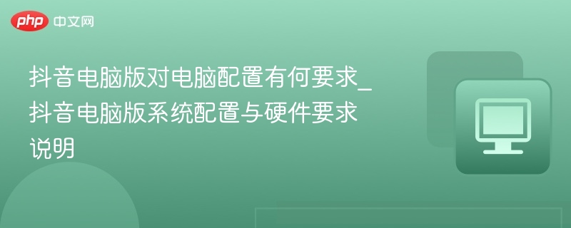 抖音电脑版配置要求及硬件需求