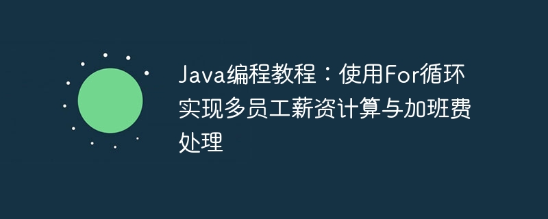 Java教程：for循环计算员工薪资与加班费