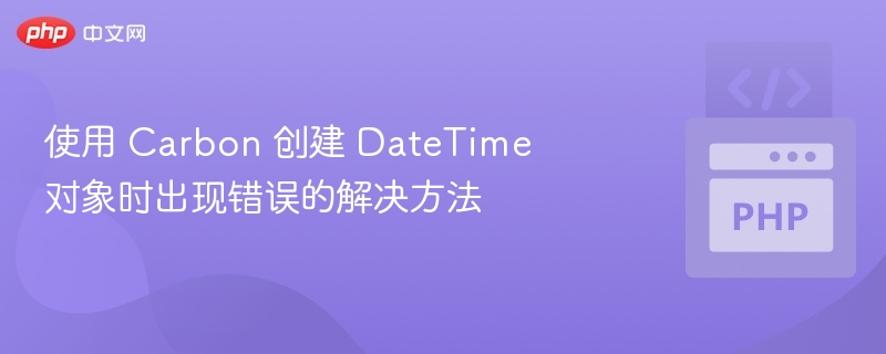 使用Carbon创建DateTime错误解决方法
