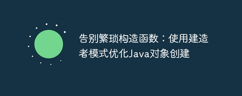 简化对象创建，建造者模式优化Java构造函数