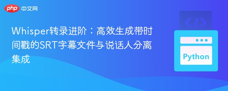 Whisper进阶教程：生成带时间戳SRT字幕