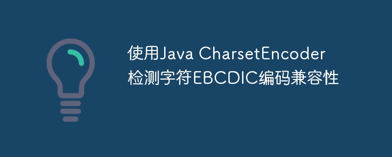 JavaCharsetEncoder检测EBCDIC兼容性方法