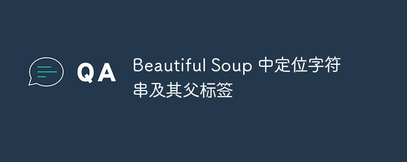 Beautiful Soup 中定位字符串及其父标签