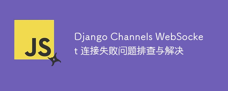 DjangoChannelsWebSocket连接问题排查