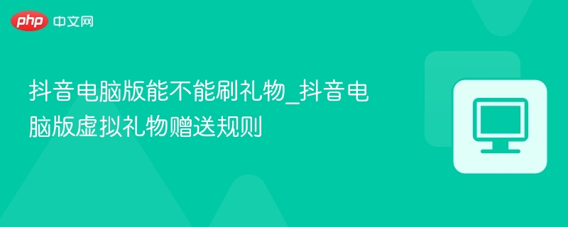 抖音电脑版能送礼物吗？虚拟礼物赠送教程