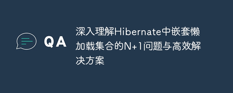 Hibernate懒加载集合N+1问题详解