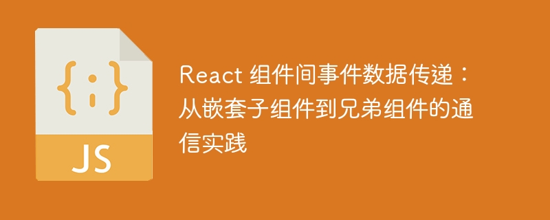 React 组件间事件数据传递：从嵌套子组件到兄弟组件的通信实践