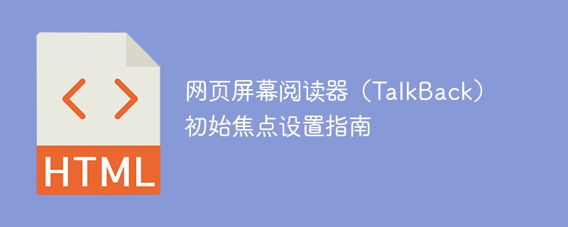 网页屏幕阅读器（TalkBack）初始焦点设置指南
