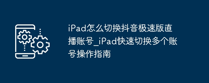 iPad切换抖音极速版账号步骤详解