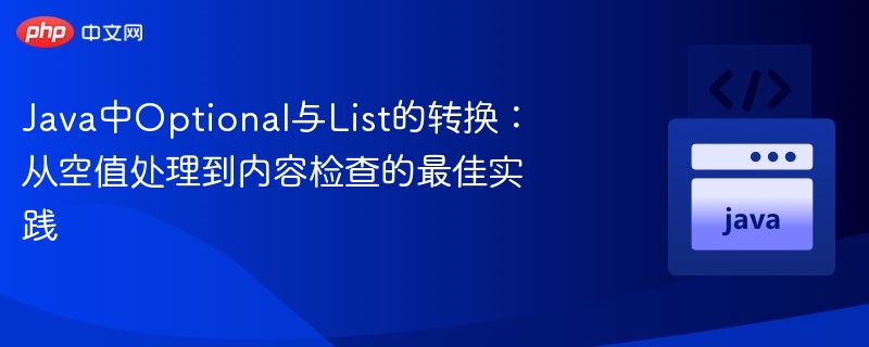 Java中Optional与List的转换：从空值处理到内容检查的最佳实践