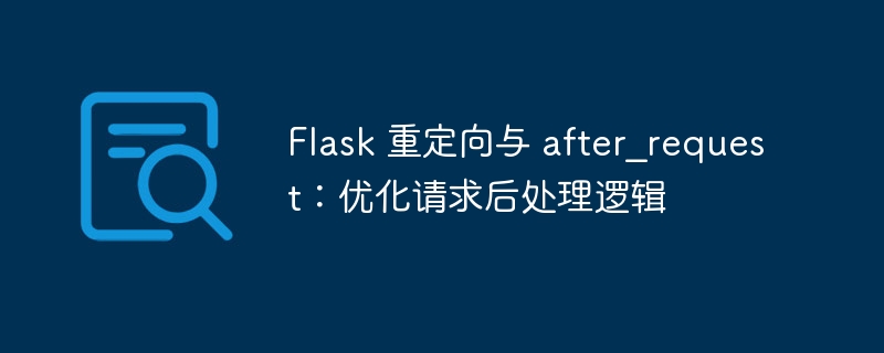 Flask 重定向与 after_request：优化请求后处理逻辑
