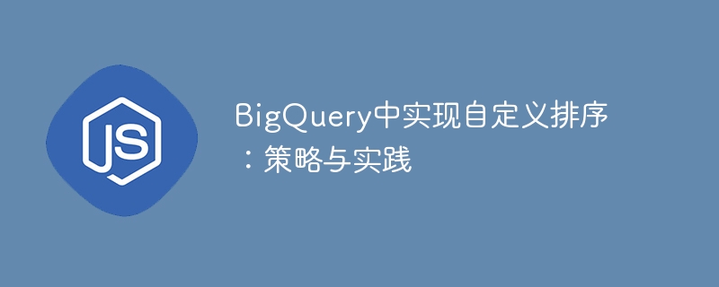 BigQuery自定义排序技巧分享