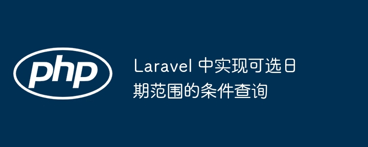Laravel 中实现可选日期范围的条件查询