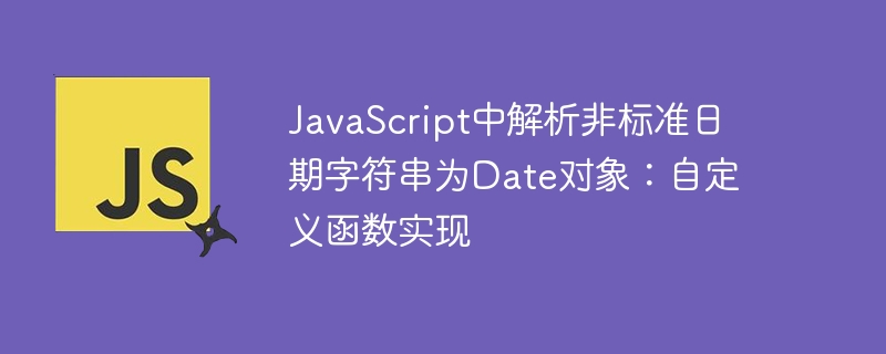 JavaScript中解析非标准日期字符串为Date对象:自定义函数实现