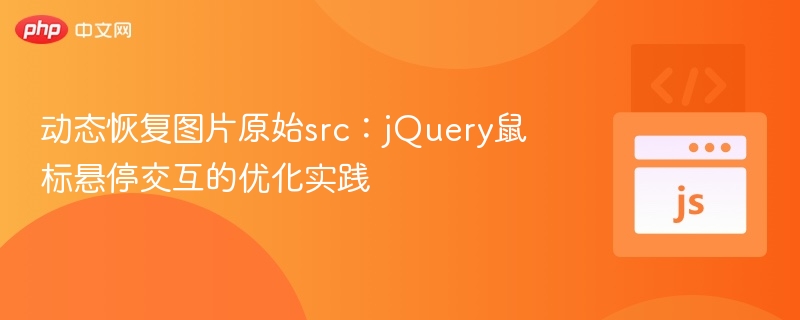 动态恢复图片原始src：jQuery鼠标悬停交互的优化实践
