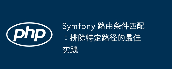 Symfony 路由条件匹配：排除特定路径的最佳实践
