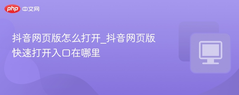抖音网页版怎么打开_抖音网页版快速打开入口在哪里