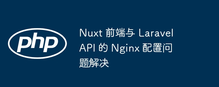 Nuxt与LaravelAPI的Nginx配置教程