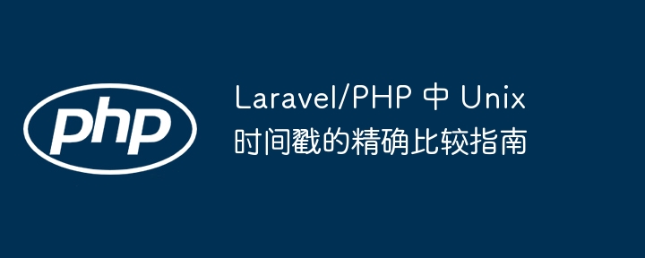 Laravel/PHP 中 Unix 时间戳的精确比较指南

