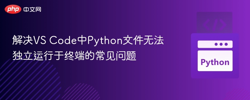 解决VS Code中Python文件无法独立运行于终端的常见问题
