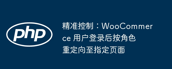 精准控制:WooCommerce 用户登录后按角色重定向至指定页面
