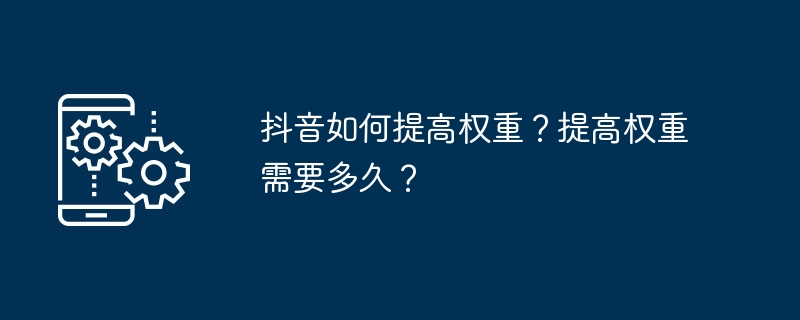 抖音如何提高权重?提高权重需要多久?