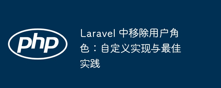 Laravel 中移除用户角色:自定义实现与最佳实践