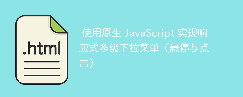  使用原生 JavaScript 实现响应式多级下拉菜单（悬停与点击）

