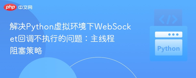 PythonWebSocket回调未执行？主线程阻塞解决方法