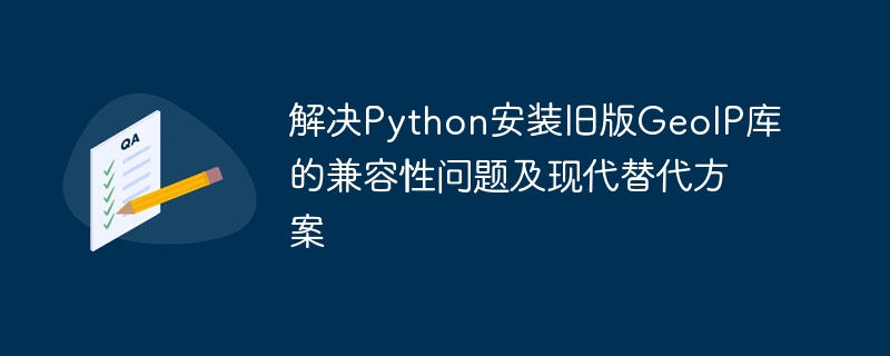 解决Python安装旧版GeoIP库的兼容性问题及现代替代方案
