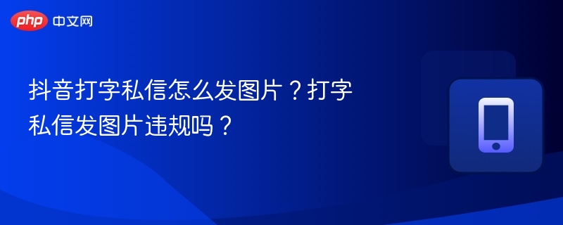 抖音打字私信怎么发图片？打字私信发图片违规吗？