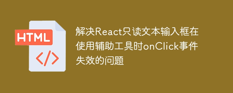 React只读输入框点击无效怎么解决