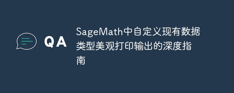 SageMath中自定义现有数据类型美观打印输出的深度指南