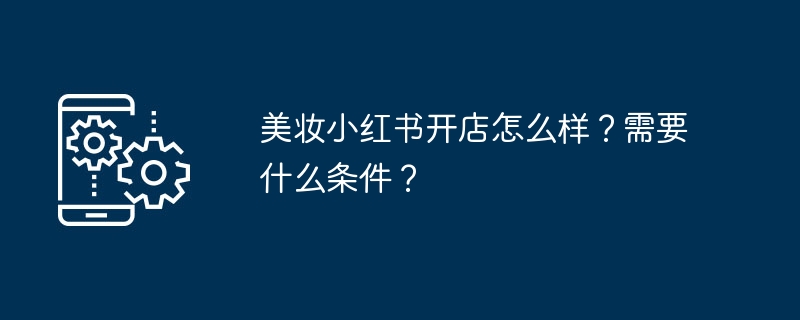 美妆小红书开店怎么样?需要什么条件?