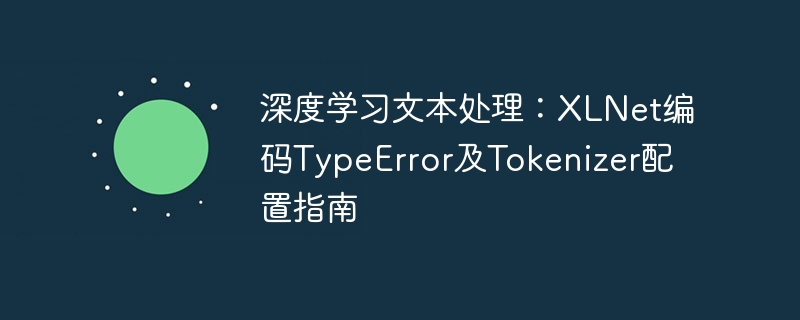 深度学习文本处理:XLNet编码TypeError及Tokenizer配置指南