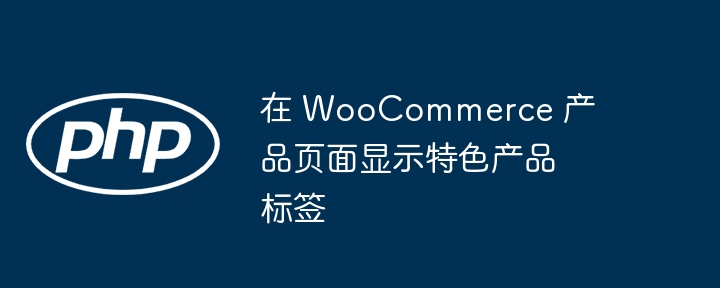 在 WooCommerce 产品页面显示特色产品标签