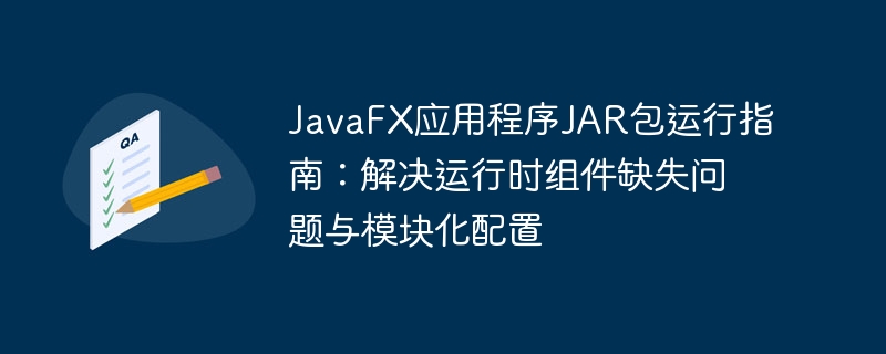 JavaFX应用程序JAR包运行指南：解决运行时组件缺失问题与模块化配置
