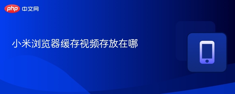小米浏览器视频缓存位置查询