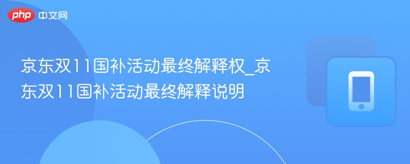 京东双11国补活动最终解释权公告