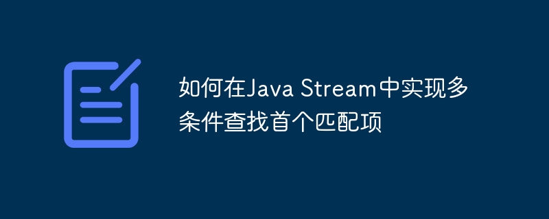JavaStream多条件查找首个匹配方法