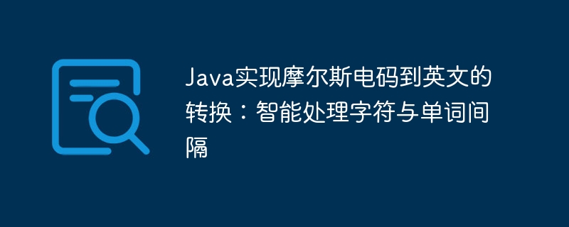 Java实现摩尔斯电码到英文的转换：智能处理字符与单词间隔
