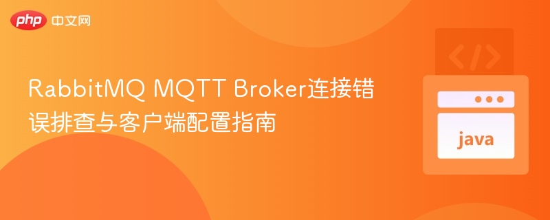 RabbitMQ MQTT Broker连接错误排查与客户端配置指南