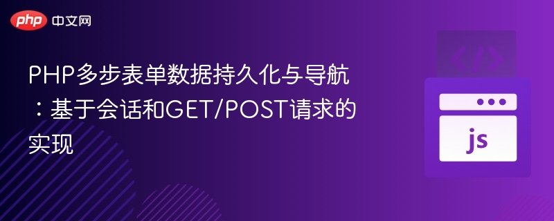 PHP多步表单数据持久化与导航:基于会话和GET/POST请求的实现