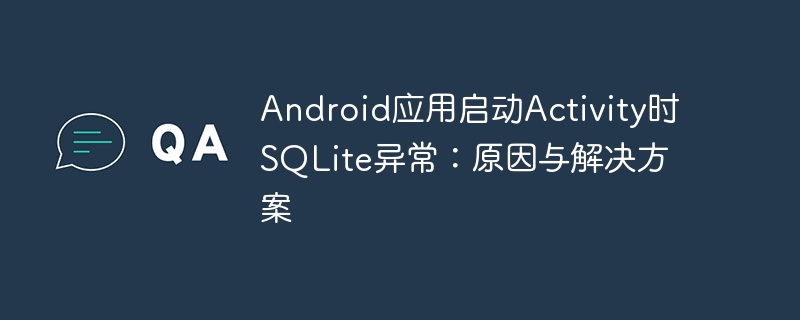 Android启动Activity时SQLite错误排查与解决
