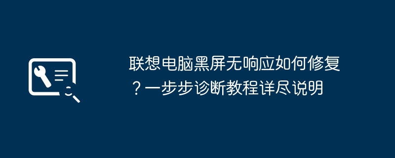联想电脑黑屏无响应如何修复?一步步诊断教程详尽说明