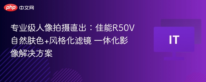 佳能R50V人像直出技巧解析