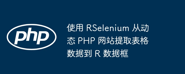 RSelenium抓取动态PHP表格数据方法