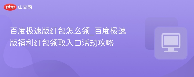 百度极速版红包领取方法及福利入口攻略